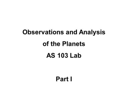 Observations and Analysis of the Planets AS 103 Lab Part I.