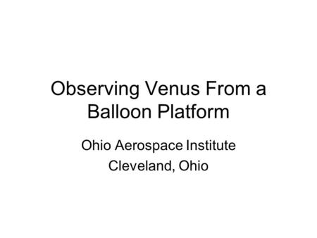 Observing Venus From a Balloon Platform Ohio Aerospace Institute Cleveland, Ohio.