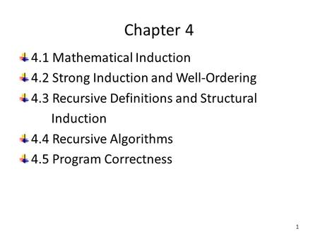 Chapter 4 4.1 Mathematical Induction 4.2 Strong Induction and Well-Ordering 4.3 Recursive Definitions and Structural Induction 4.4 Recursive Algorithms.