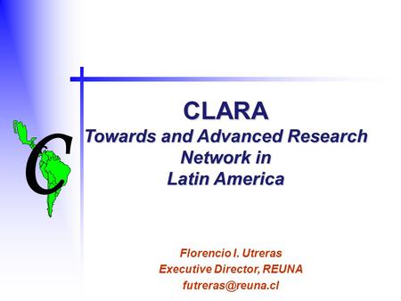 C C CLARA Towards and Advanced Research Network in Latin America Florencio I. Utreras Executive Director, REUNA