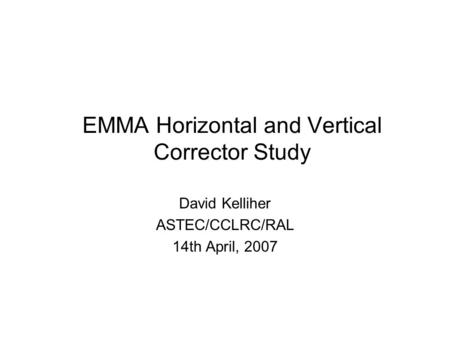 EMMA Horizontal and Vertical Corrector Study David Kelliher ASTEC/CCLRC/RAL 14th April, 2007.