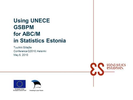 Using UNECE GSBPM for ABC/M in Statistics Estonia Tuulikki Sillajõe Conference Q2010, Helsinki May 5, 2010.