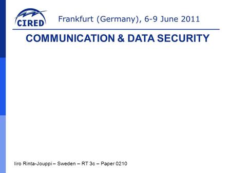 Frankfurt (Germany), 6-9 June 2011 Iiro Rinta-Jouppi – Sweden – RT 3c – Paper 0210 COMMUNICATION & DATA SECURITY.