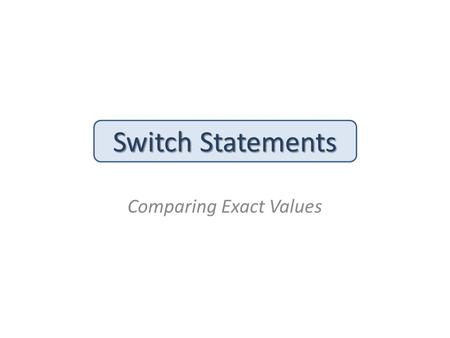 Switch Statements Comparing Exact Values. The Switch Statement: Syntax The switch statement provides another way to decide which statement to execute.