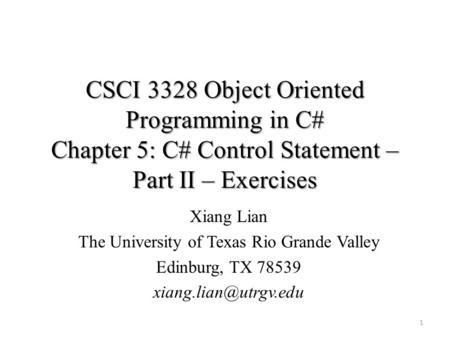 CSCI 3328 Object Oriented Programming in C# Chapter 5: C# Control Statement – Part II – Exercises 1 Xiang Lian The University of Texas Rio Grande Valley.