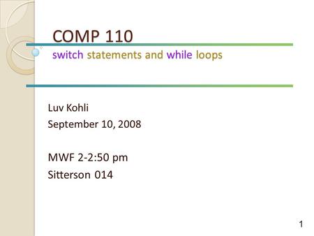 COMP 110 switch statements and while loops Luv Kohli September 10, 2008 MWF 2-2:50 pm Sitterson 014 1.