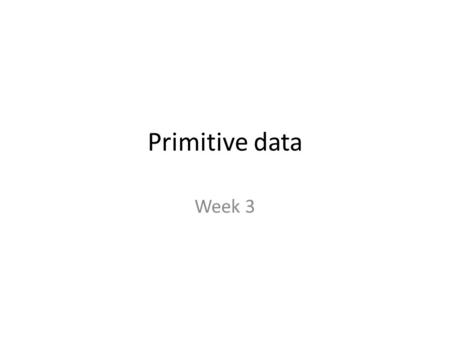 Primitive data Week 3. Lecture outcomes Primitive data – integer – double – string – char – Float – Long – boolean Declaration Initialisation Assignments.