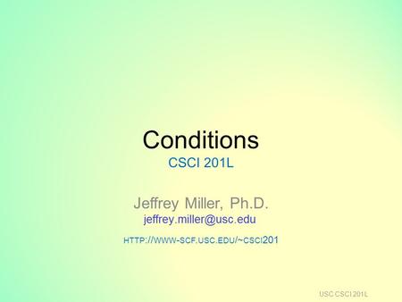 Conditions CSCI 201L Jeffrey Miller, Ph.D. HTTP :// WWW - SCF. USC. EDU /~ CSCI 201 USC CSCI 201L.