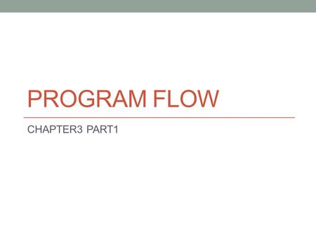 PROGRAM FLOW CHAPTER3 PART1. Objectives By the end of this section you should be able to: Differentiate between sequence, selection, and repetition structure.