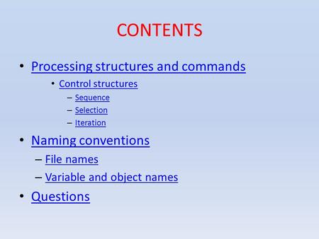 CONTENTS Processing structures and commands Control structures – Sequence Sequence – Selection Selection – Iteration Iteration Naming conventions – File.