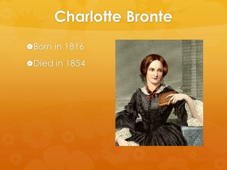 Charlotte Bronte  Born in 1816  Died in 1854. Bronte’s Early Life  Bronte was the third daughter born to an ambitious and intelligent clergyman, Patrick.