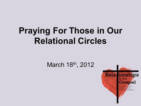 Praying For Those in Our Relational Circles March 18 th, 2012.