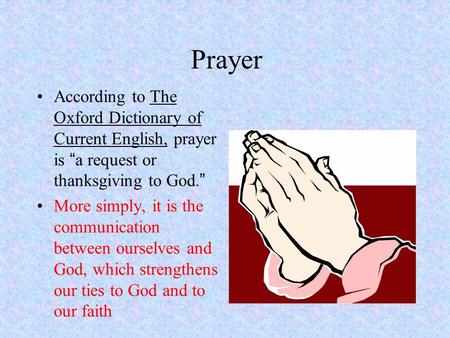 Prayer According to The Oxford Dictionary of Current English, prayer is “ a request or thanksgiving to God. ” More simply, it is the communication between.