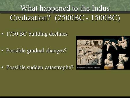 What happened to the Indus Civilization? (2500BC - 1500BC) 1750 BC building declines1750 BC building declines Possible gradual changes?Possible gradual.