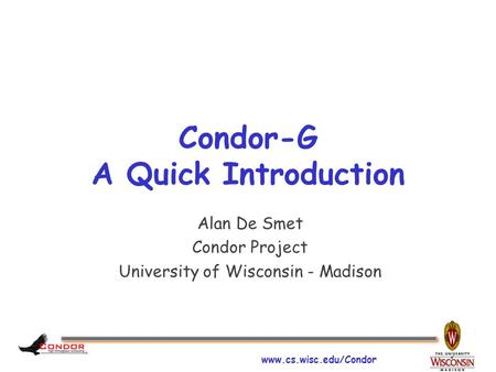 Www.cs.wisc.edu/Condor Condor-G A Quick Introduction Alan De Smet Condor Project University of Wisconsin - Madison.