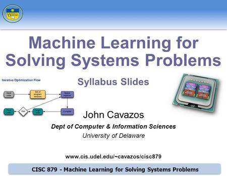 CISC 879 - Machine Learning for Solving Systems Problems John Cavazos Dept of Computer & Information Sciences University of Delaware www.cis.udel.edu/~cavazos/cisc879.