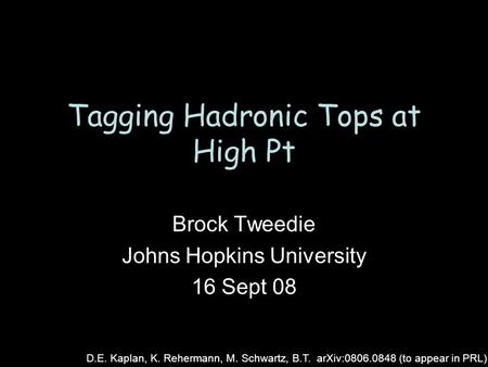Tagging Hadronic Tops at High Pt Brock Tweedie Johns Hopkins University 16 Sept 08 D.E. Kaplan, K. Rehermann, M. Schwartz, B.T. arXiv:0806.0848 (to appear.