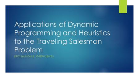 Applications of Dynamic Programming and Heuristics to the Traveling Salesman Problem ERIC SALMON & JOSEPH SEWELL.