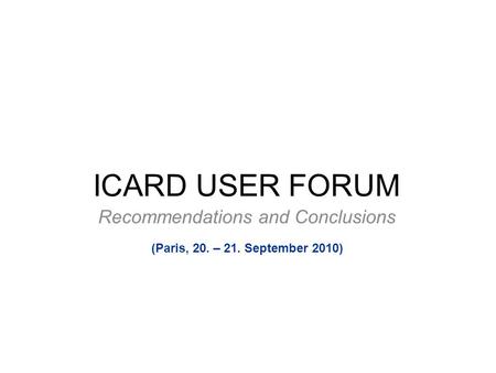 ICARD USER FORUM Recommendations and Conclusions (Paris, 20. – 21. September 2010)