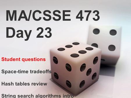 MA/CSSE 473 Day 23 Student questions Space-time tradeoffs Hash tables review String search algorithms intro.