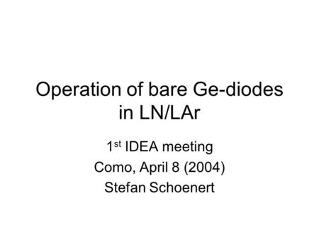 Operation of bare Ge-diodes in LN/LAr 1 st IDEA meeting Como, April 8 (2004) Stefan Schoenert.