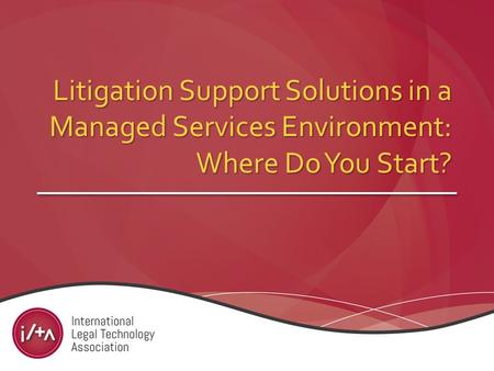 Litigation Support Solutions in a Managed Services Environment: Where Do You Start?