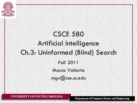 UNIVERSITY OF SOUTH CAROLINA Department of Computer Science and Engineering CSCE 580 Artificial Intelligence Ch.3: Uninformed (Blind) Search Fall 2011.