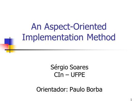 1 An Aspect-Oriented Implementation Method Sérgio Soares CIn – UFPE Orientador: Paulo Borba.