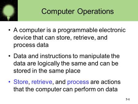 Computer Operations A computer is a programmable electronic device that can store, retrieve, and process data Data and instructions to manipulate the data.