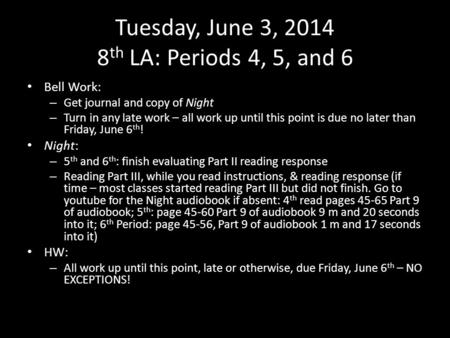Tuesday, June 3, 2014 8 th LA: Periods 4, 5, and 6 Bell Work: – Get journal and copy of Night – Turn in any late work – all work up until this point is.