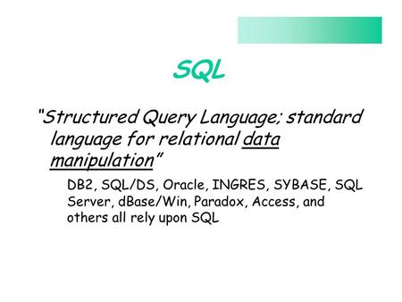SQL “Structured Query Language; standard language for relational data manipulation” DB2, SQL/DS, Oracle, INGRES, SYBASE, SQL Server, dBase/Win, Paradox,
