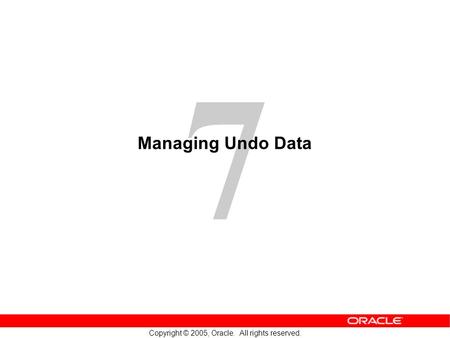 7 Copyright © 2005, Oracle. All rights reserved. Managing Undo Data.