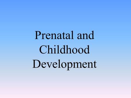 Prenatal and Childhood Development. The Beginnings of Life: Prenatal Development.