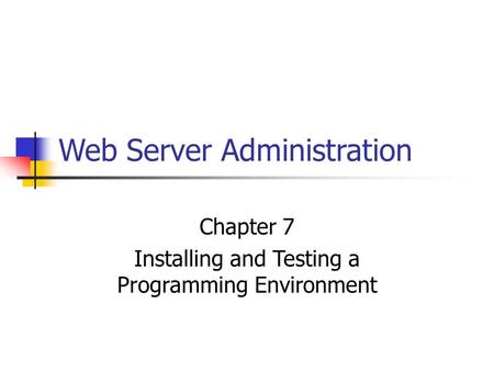 Web Server Administration Chapter 7 Installing and Testing a Programming Environment.