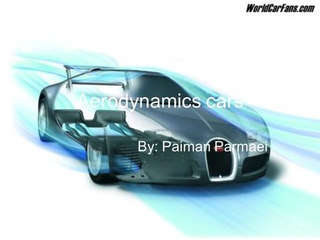 Aerodynamics cars By: Paiman Parmaei. What does aerodynamic means? Aerodynamics is the study of moving gases (in this case air) over a body in motion,