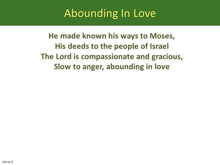 Abounding In Love He made known his ways to Moses, His deeds to the people of Israel The Lord is compassionate and gracious, Slow to anger, abounding in.