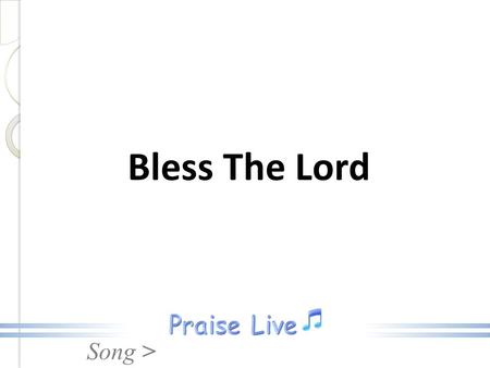 Song > Bless The Lord. Song > Chorus: Bless the Lord, O my soul, O my soul, Worship His holy Name, Sing like never before O my soul I'll worship Your.