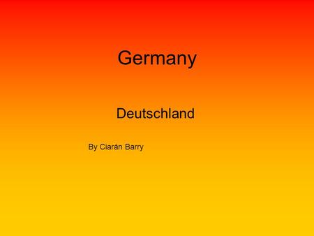 Germany Deutschland By Ciarán Barry. Facts The population is 75,000,000 Million. Germany’s currency is Euro. The flag is a black top a red middle and.