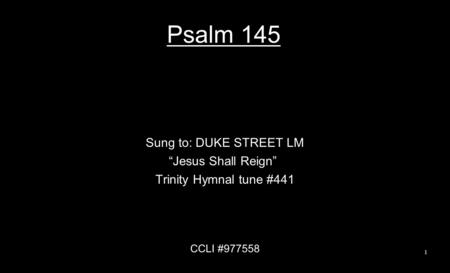 Psalm 145 Sung to: DUKE STREET LM “Jesus Shall Reign” Trinity Hymnal tune #441 CCLI #977558 1.