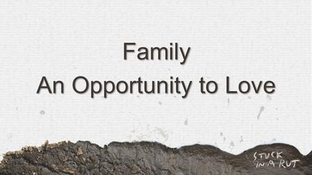 Family An Opportunity to Love. Colossians 3:12-15a NIV Therefore, as God's chosen people, holy and dearly loved, clothe yourselves with compassion, kindness,