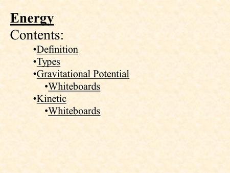 Energy Contents: Definition Types Gravitational Potential Whiteboards Kinetic Whiteboards.