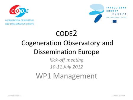 CODE 2 Cogeneration Observatory and Dissemination Europe Kick-off meeting 10-11 July 2012 WP1 Management 10-11/07/2012COGEN Europe.