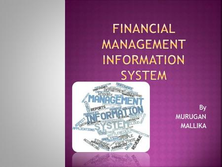 By MURUGAN MALLIKA. 2  Financial management system:  Information system that tracks financial events and summarizes information  supports adequate.