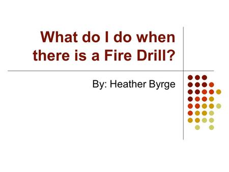 What do I do when there is a Fire Drill?