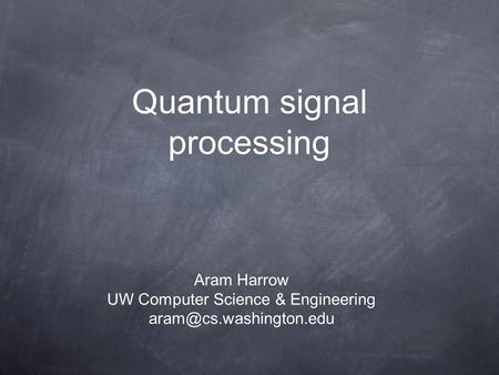 Quantum signal processing Aram Harrow UW Computer Science & Engineering
