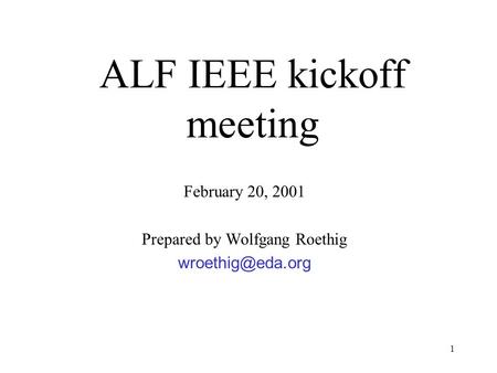 1 ALF IEEE kickoff meeting February 20, 2001 Prepared by Wolfgang Roethig