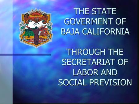 THE STATE GOVERMENT OF BAJA CALIFORNIA THROUGH THE SECRETARIAT OF LABOR AND SOCIAL PREVISION.