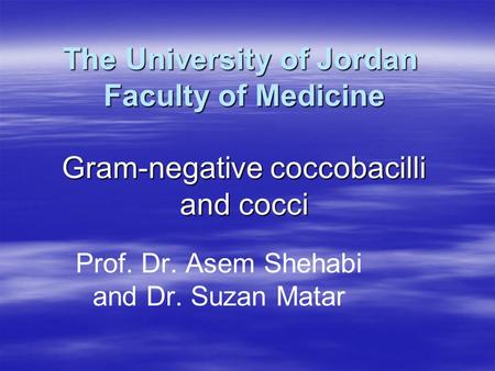 The University of Jordan Faculty of Medicine Gram-negative coccobacilli and cocci Prof. Dr. Asem Shehabi and Dr. Suzan Matar.