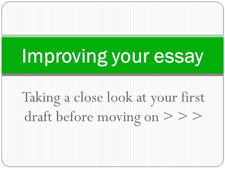 Taking a close look at your first draft before moving on > > > Improving your essay.