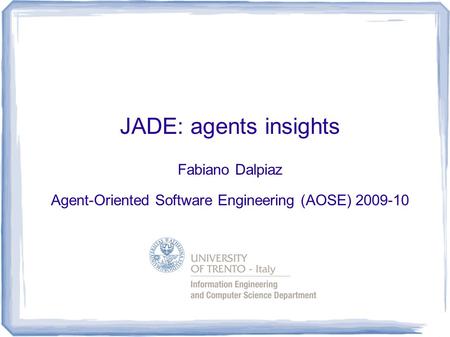 JADE: agents insights Fabiano Dalpiaz Agent-Oriented Software Engineering (AOSE) 2009-10.